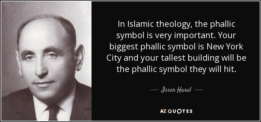 In Islamic theology, the phallic symbol is very important. Your biggest phallic symbol is New York City and your tallest building will be the phallic symbol they will hit. - Isser Harel