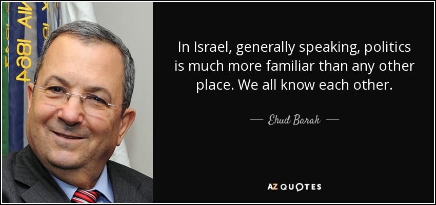 In Israel, generally speaking, politics is much more familiar than any other place. We all know each other. - Ehud Barak