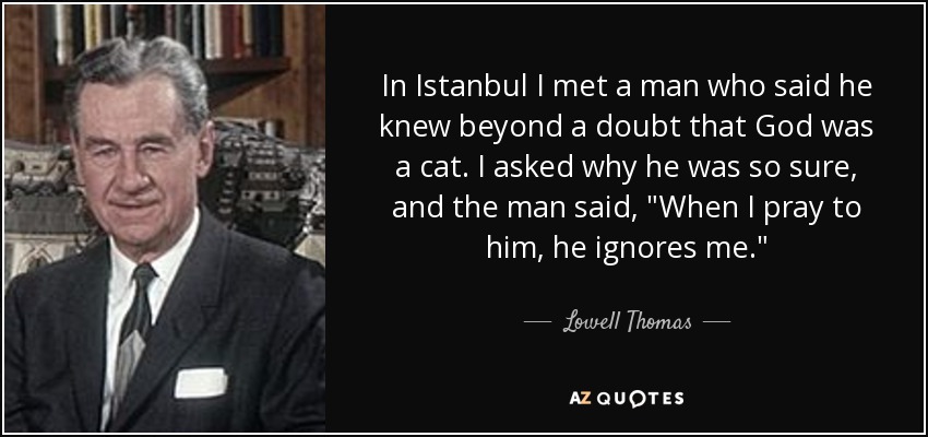 In Istanbul I met a man who said he knew beyond a doubt that God was a cat. I asked why he was so sure, and the man said, 