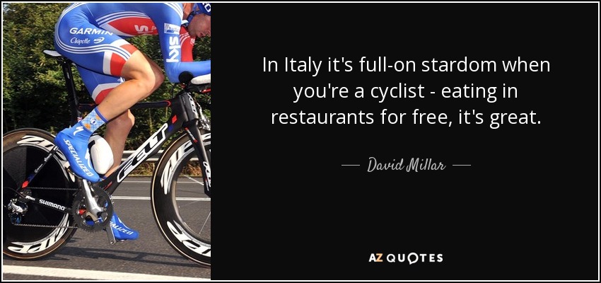 In Italy it's full-on stardom when you're a cyclist - eating in restaurants for free, it's great. - David Millar