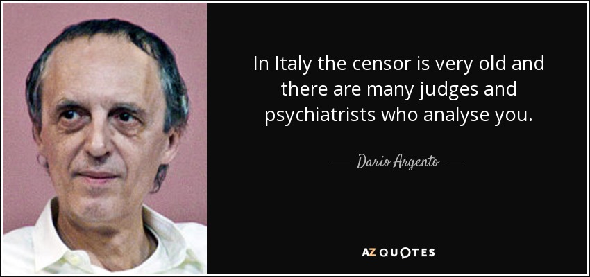 In Italy the censor is very old and there are many judges and psychiatrists who analyse you. - Dario Argento