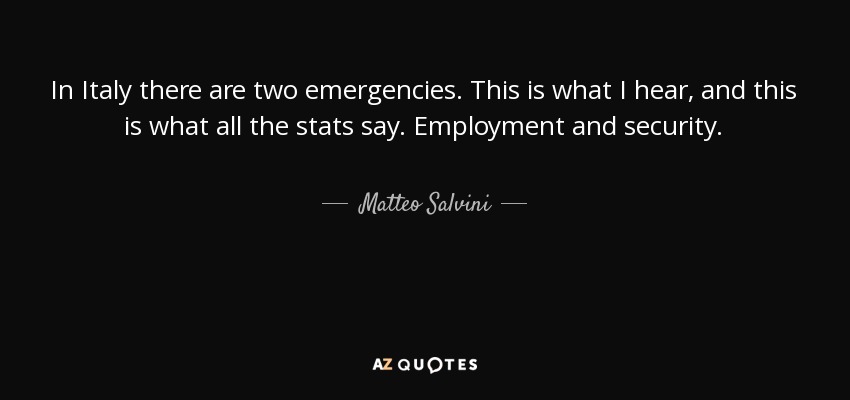 In Italy there are two emergencies. This is what I hear, and this is what all the stats say. Employment and security. - Matteo Salvini