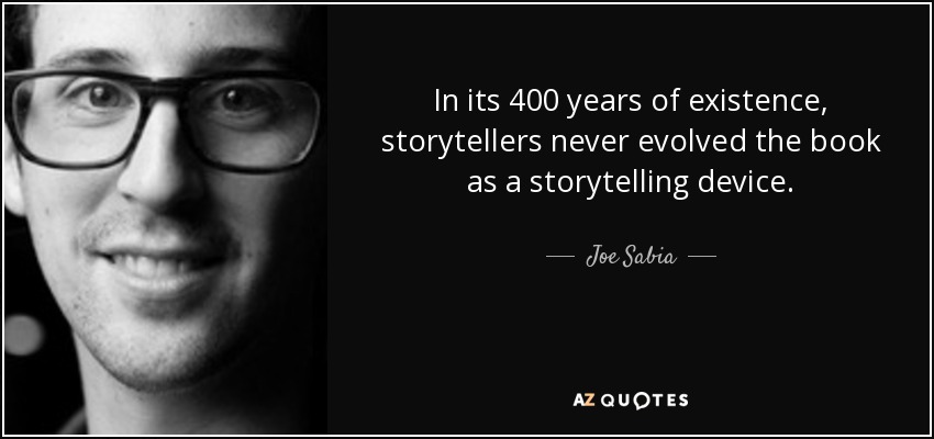 In its 400 years of existence, storytellers never evolved the book as a storytelling device. - Joe Sabia