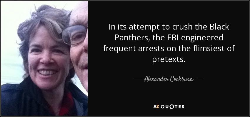 In its attempt to crush the Black Panthers, the FBI engineered frequent arrests on the flimsiest of pretexts. - Alexander Cockburn