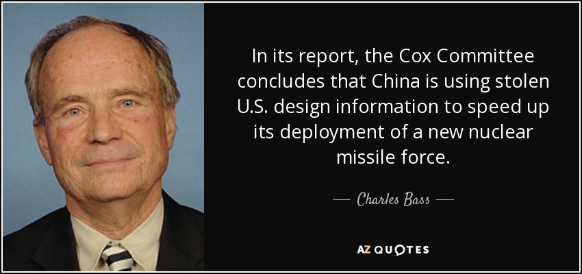 In its report, the Cox Committee concludes that China is using stolen U.S. design information to speed up its deployment of a new nuclear missile force. - Charles Bass