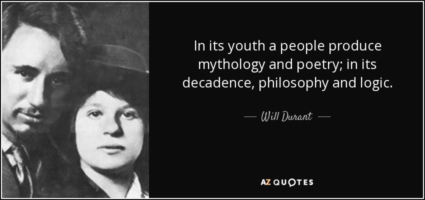 In its youth a people produce mythology and poetry; in its decadence, philosophy and logic. - Will Durant