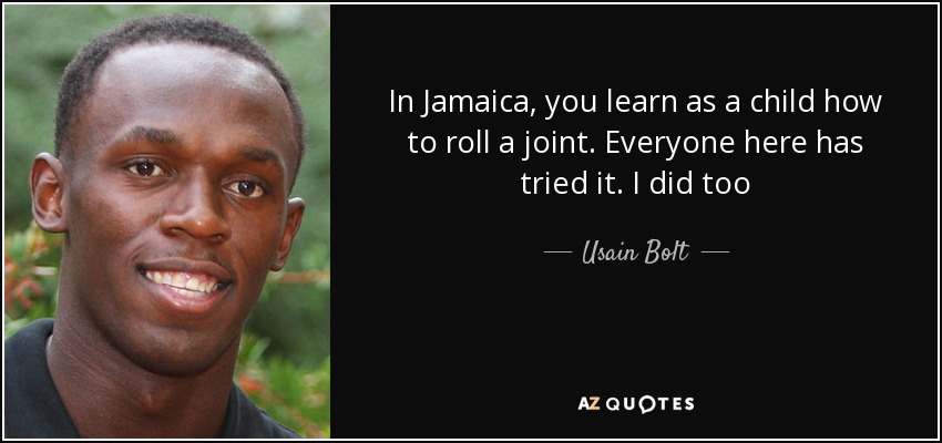 In Jamaica, you learn as a child how to roll a joint. Everyone here has tried it. I did too - Usain Bolt