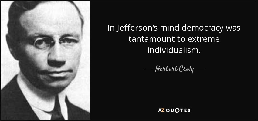 In Jefferson's mind democracy was tantamount to extreme individualism. - Herbert Croly