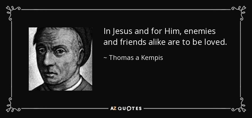 In Jesus and for Him, enemies and friends alike are to be loved. - Thomas a Kempis