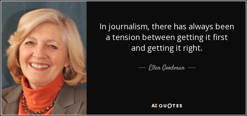 In journalism, there has always been a tension between getting it first and getting it right. - Ellen Goodman