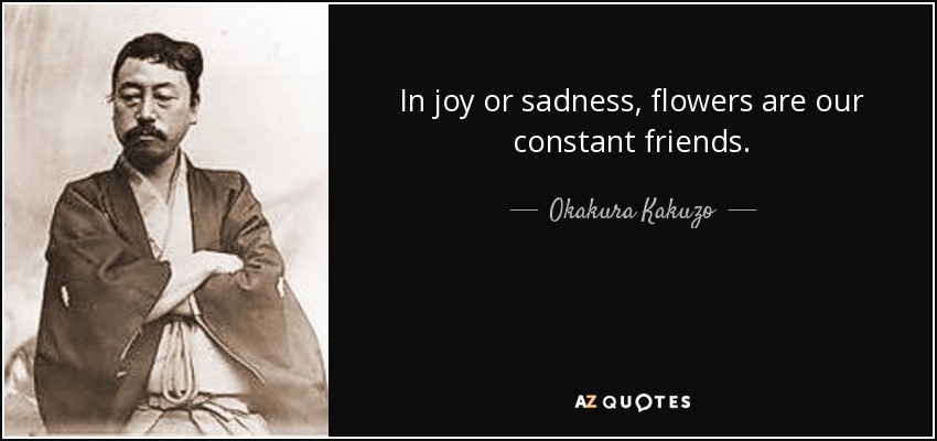 In joy or sadness, flowers are our constant friends. - Okakura Kakuzo