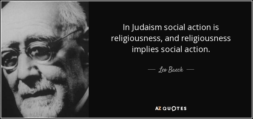 In Judaism social action is religiousness, and religiousness implies social action. - Leo Baeck