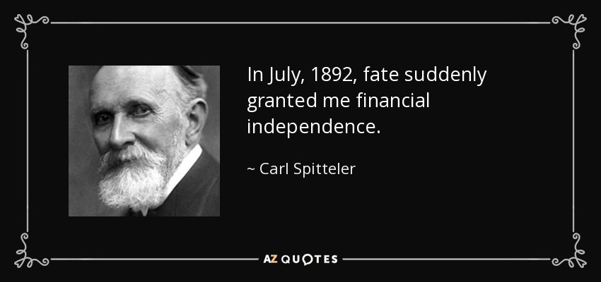 In July, 1892, fate suddenly granted me financial independence. - Carl Spitteler