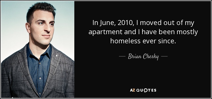 In June, 2010, I moved out of my apartment and I have been mostly homeless ever since. - Brian Chesky