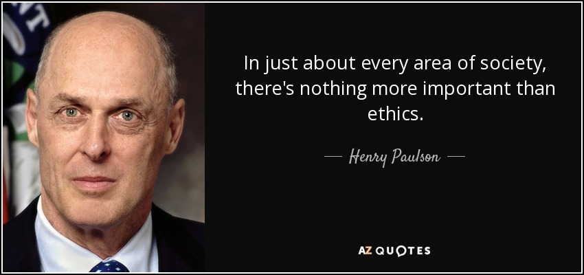 In just about every area of society, there's nothing more important than ethics. - Henry Paulson