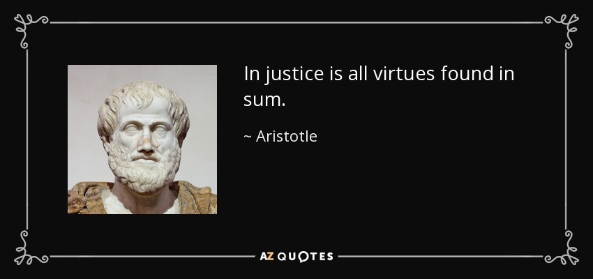 In justice is all virtues found in sum. - Aristotle