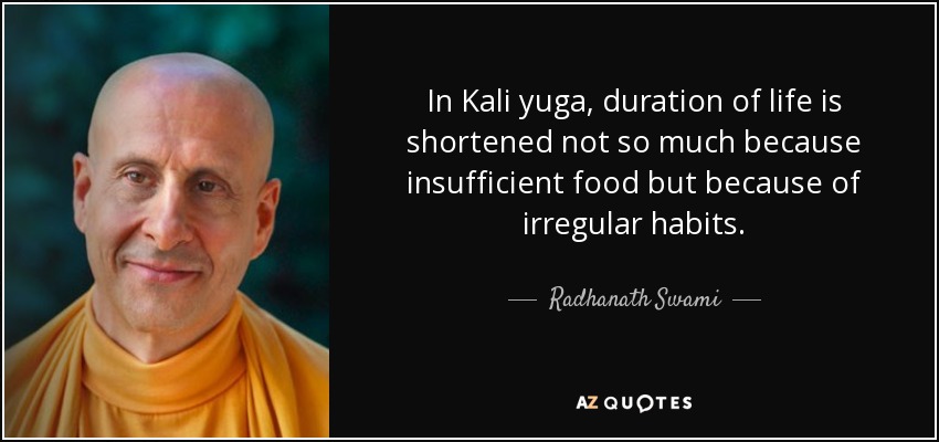 In Kali yuga, duration of life is shortened not so much because insufficient food but because of irregular habits. - Radhanath Swami
