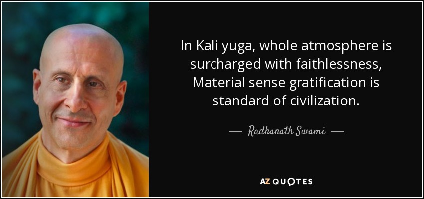 In Kali yuga, whole atmosphere is surcharged with faithlessness, Material sense gratification is standard of civilization. - Radhanath Swami