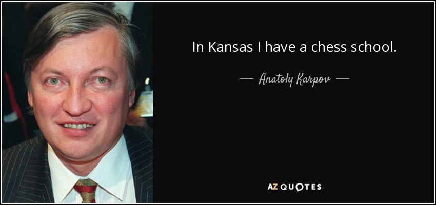 In Kansas I have a chess school. - Anatoly Karpov