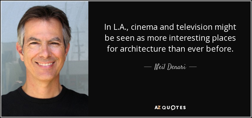 In L.A., cinema and television might be seen as more interesting places for architecture than ever before. - Neil Denari