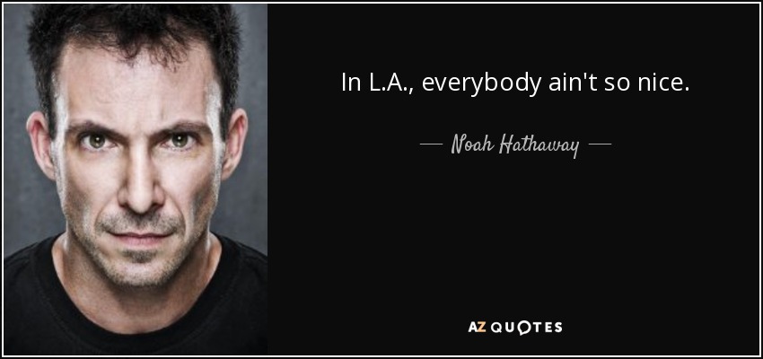 In L.A., everybody ain't so nice. - Noah Hathaway