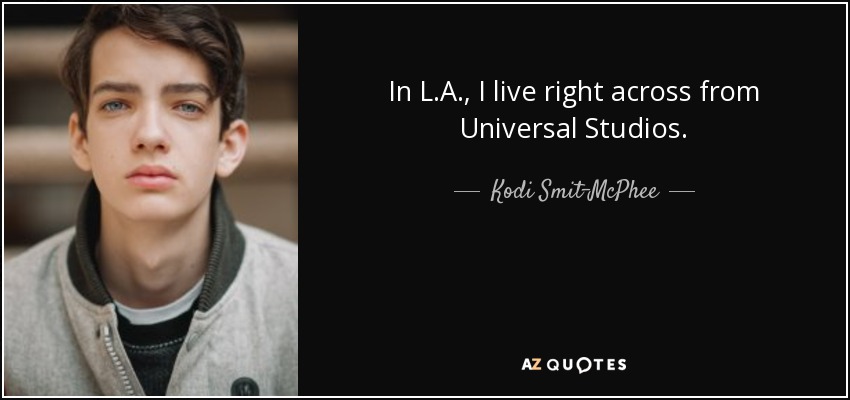 In L.A., I live right across from Universal Studios. - Kodi Smit-McPhee
