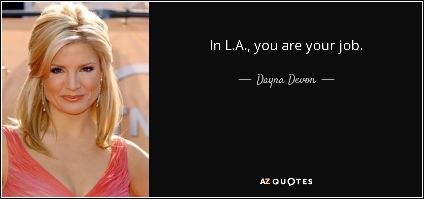 In L.A., you are your job. - Dayna Devon
