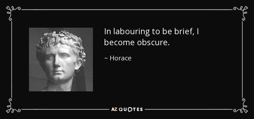 In labouring to be brief, I become obscure. - Horace