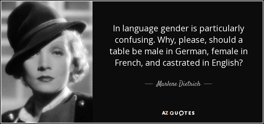 In language gender is particularly confusing. Why, please, should a table be male in German, female in French, and castrated in English? - Marlene Dietrich