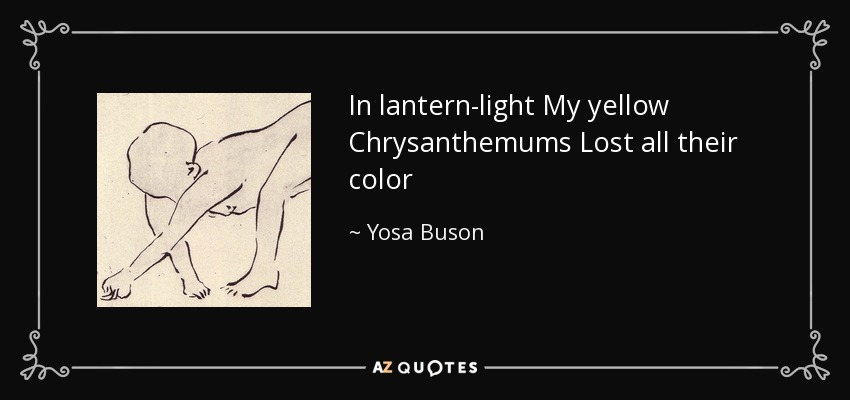 In lantern-light My yellow Chrysanthemums Lost all their color - Yosa Buson