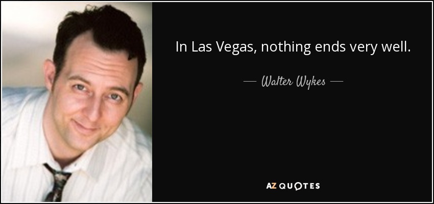 In Las Vegas, nothing ends very well. - Walter Wykes