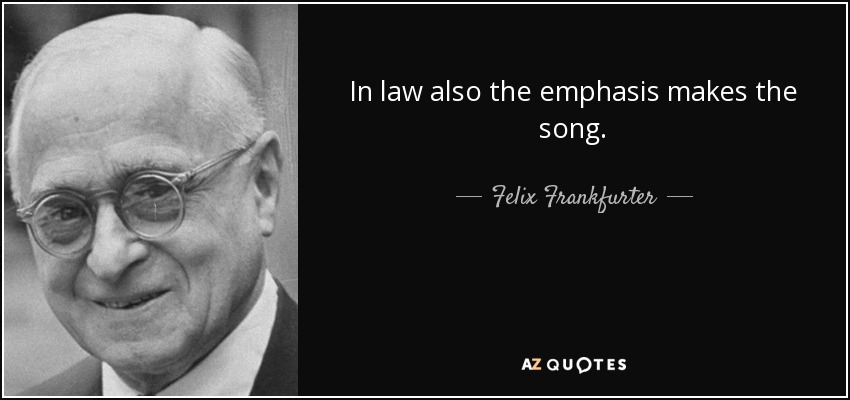In law also the emphasis makes the song. - Felix Frankfurter