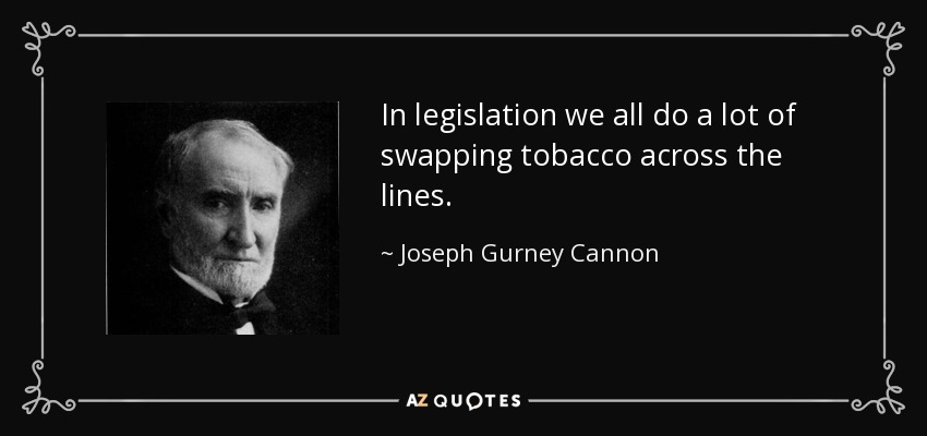 In legislation we all do a lot of swapping tobacco across the lines. - Joseph Gurney Cannon