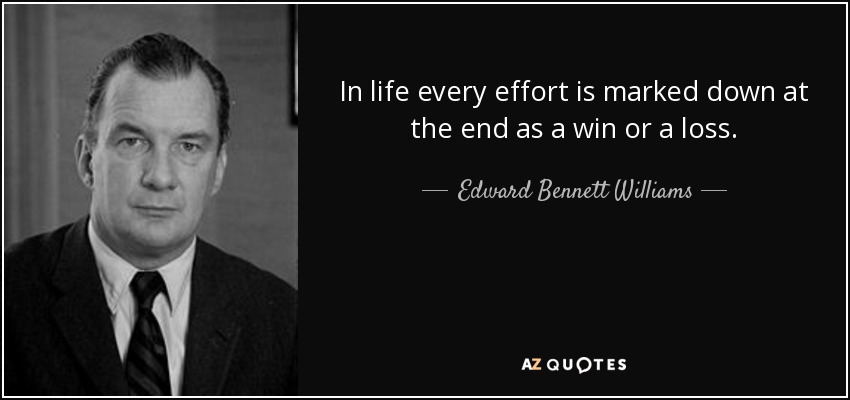 In life every effort is marked down at the end as a win or a loss. - Edward Bennett Williams