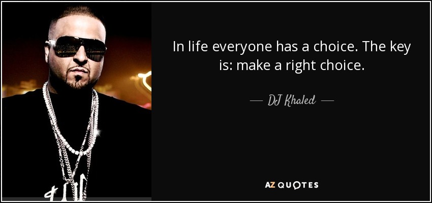 In life everyone has a choice. The key is: make a right choice. - DJ Khaled