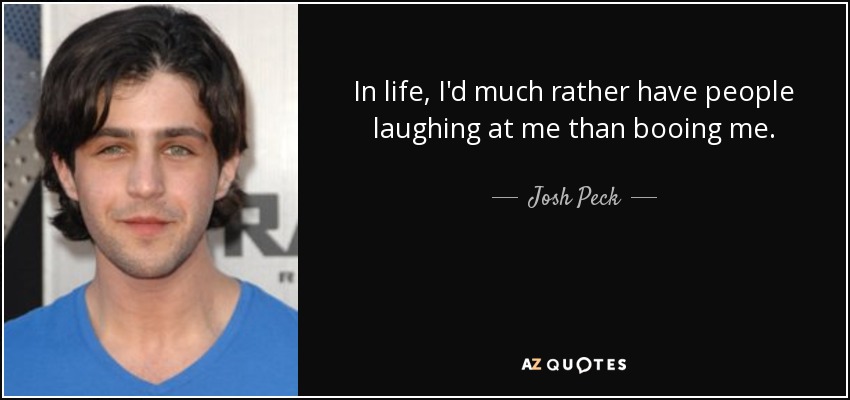 In life, I'd much rather have people laughing at me than booing me. - Josh Peck