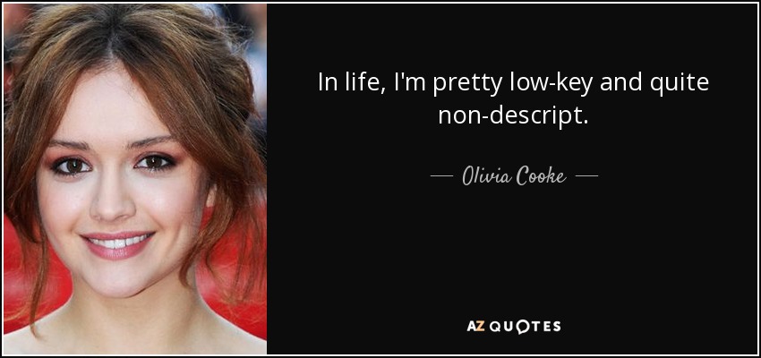 In life, I'm pretty low-key and quite non-descript. - Olivia Cooke
