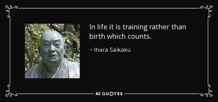 In life it is training rather than birth which counts. - Ihara Saikaku