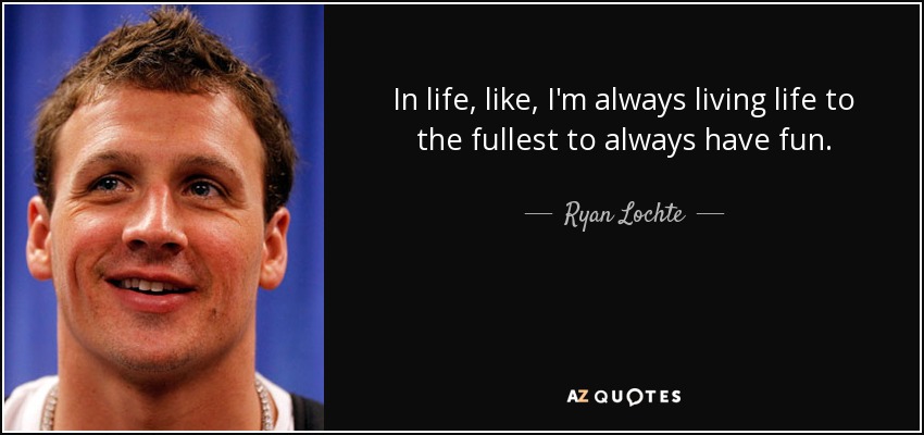 In life, like, I'm always living life to the fullest to always have fun. - Ryan Lochte