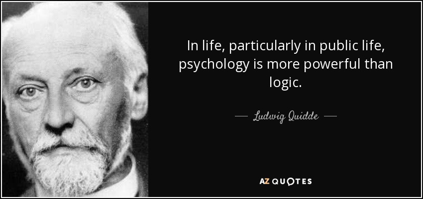 In life, particularly in public life, psychology is more powerful than logic. - Ludwig Quidde