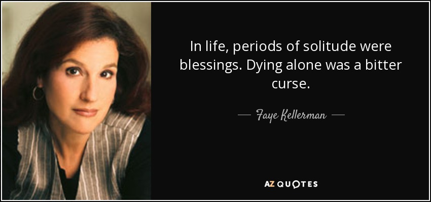 In life, periods of solitude were blessings. Dying alone was a bitter curse. - Faye Kellerman
