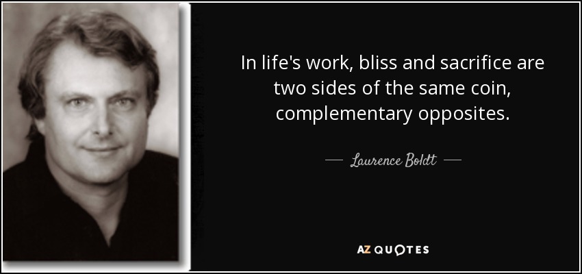 In life's work, bliss and sacrifice are two sides of the same coin, complementary opposites. - Laurence Boldt