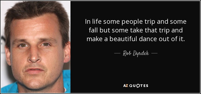 In life some people trip and some fall but some take that trip and make a beautiful dance out of it. - Rob Dyrdek