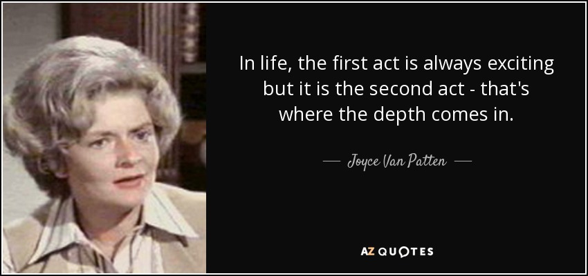 In life, the first act is always exciting but it is the second act - that's where the depth comes in. - Joyce Van Patten