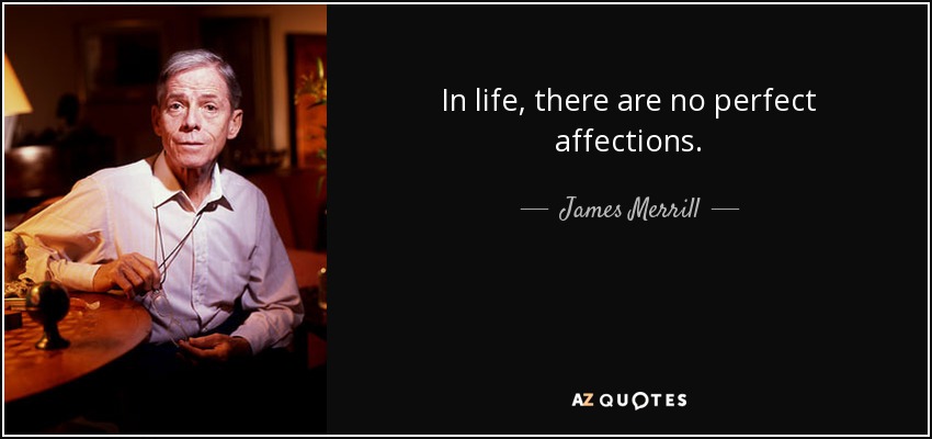 In life, there are no perfect affections. - James Merrill