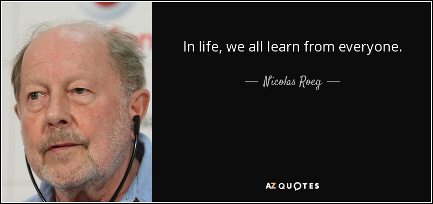 In life, we all learn from everyone. - Nicolas Roeg