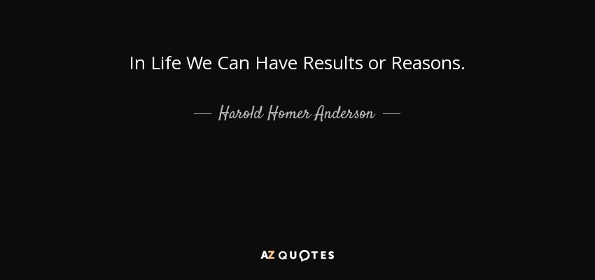 In Life We Can Have Results or Reasons. - Harold Homer Anderson