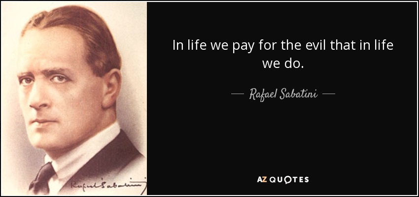 In life we pay for the evil that in life we do. - Rafael Sabatini