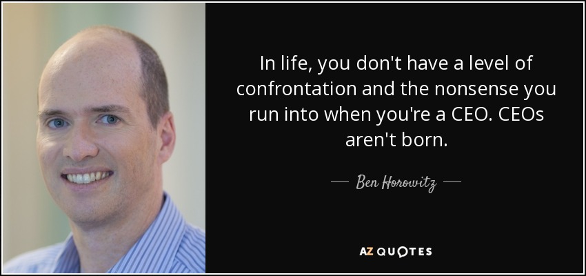 In life, you don't have a level of confrontation and the nonsense you run into when you're a CEO. CEOs aren't born. - Ben Horowitz