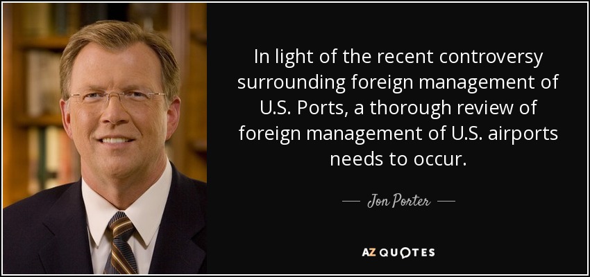 In light of the recent controversy surrounding foreign management of U.S. Ports, a thorough review of foreign management of U.S. airports needs to occur. - Jon Porter